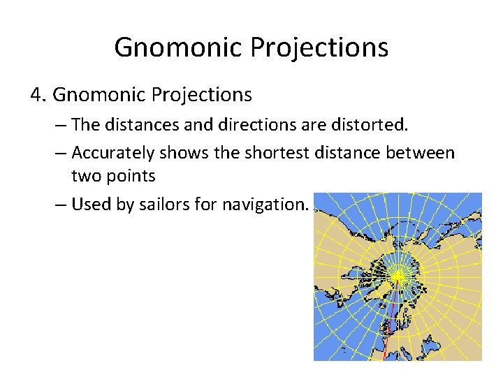 Gnomonic Projections 4. Gnomonic Projections – The distances and directions are distorted. – Accurately