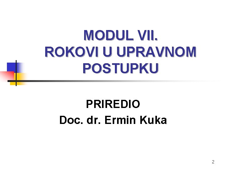 MODUL VII. ROKOVI U UPRAVNOM POSTUPKU PRIREDIO Doc. dr. Ermin Kuka 2 