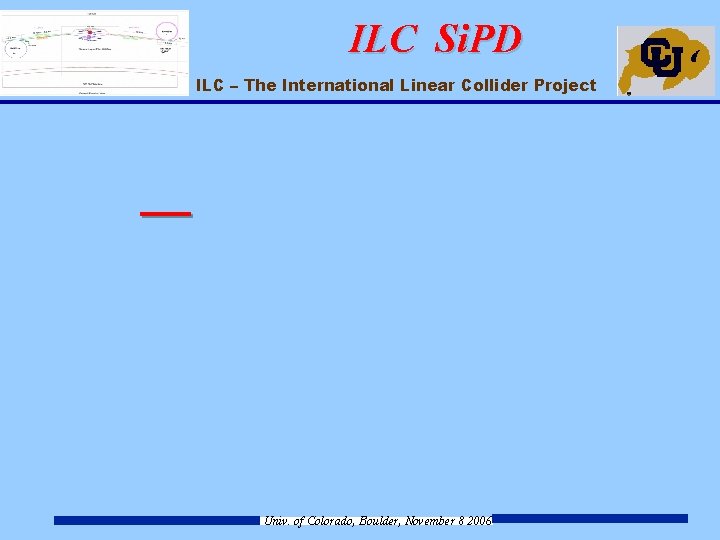 ILC Si. PD ILC – The International Linear Collider Project Univ. of Colorado, Boulder,