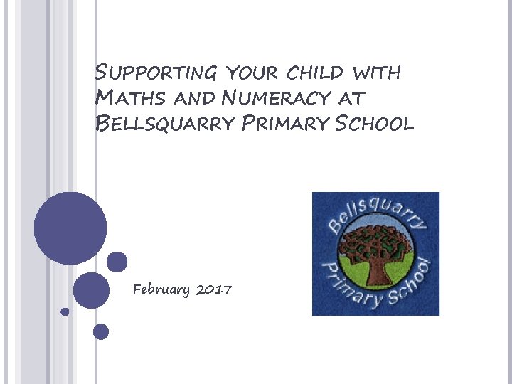 SUPPORTING YOUR CHILD WITH MATHS AND NUMERACY AT BELLSQUARRY PRIMARY SCHOOL February 2017 