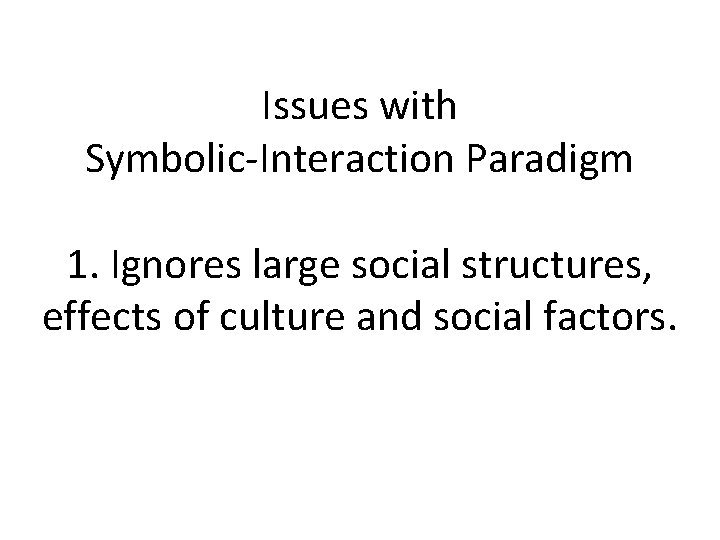 Issues with Symbolic-Interaction Paradigm 1. Ignores large social structures, effects of culture and social