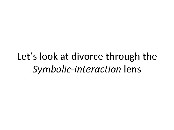 Let’s look at divorce through the Symbolic-Interaction lens 