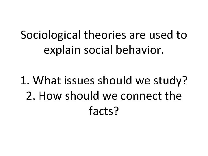 Sociological theories are used to explain social behavior. 1. What issues should we study?