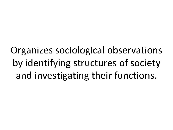 Organizes sociological observations by identifying structures of society and investigating their functions. 