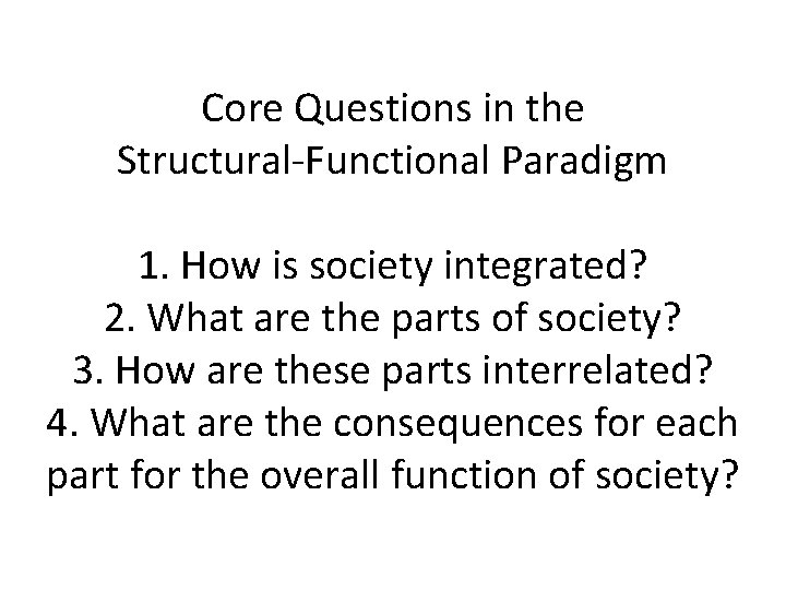 Core Questions in the Structural-Functional Paradigm 1. How is society integrated? 2. What are