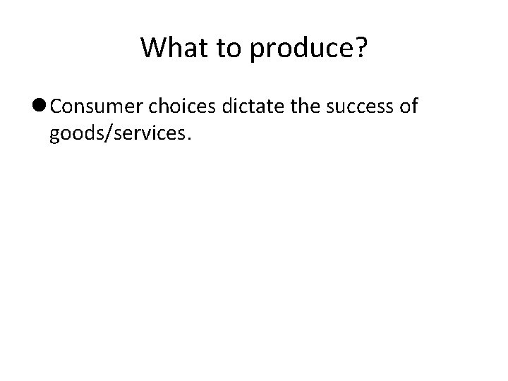 What to produce? Consumer choices dictate the success of goods/services. 