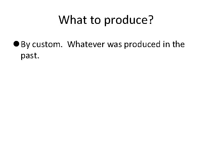 What to produce? By custom. Whatever was produced in the past. 