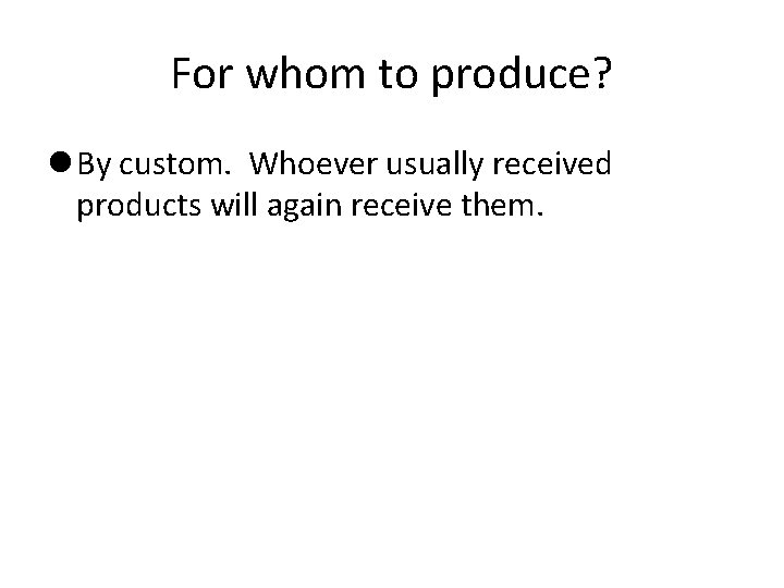 For whom to produce? By custom. Whoever usually received products will again receive them.