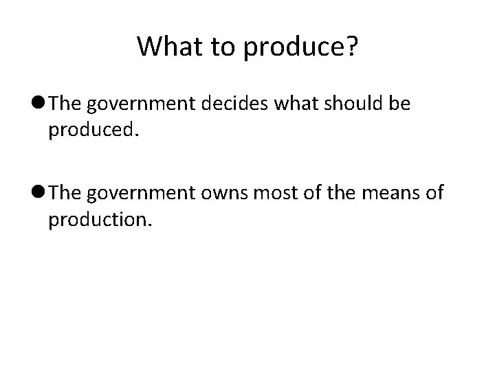 What to produce? The government decides what should be produced. The government owns most