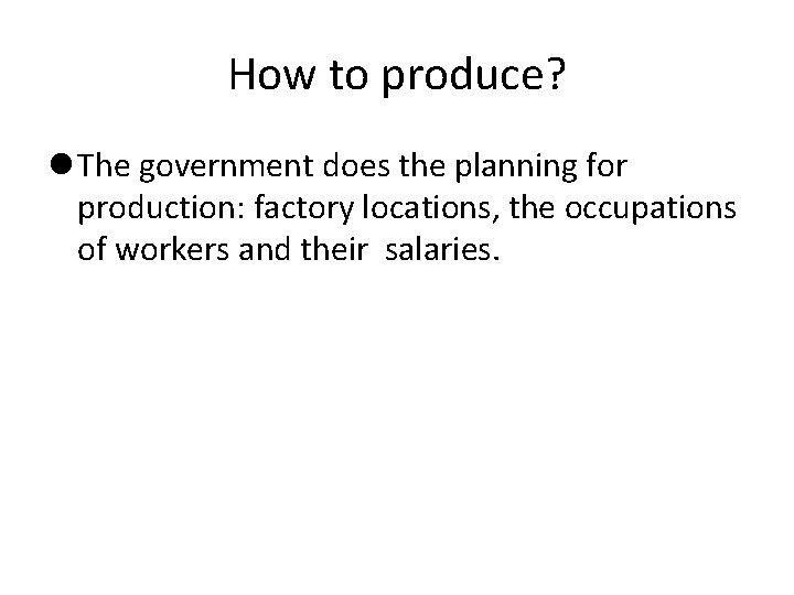 How to produce? The government does the planning for production: factory locations, the occupations