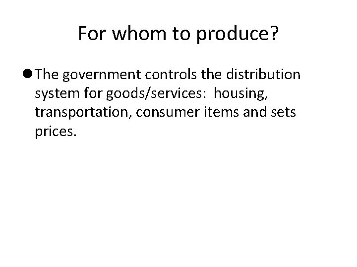 For whom to produce? The government controls the distribution system for goods/services: housing, transportation,