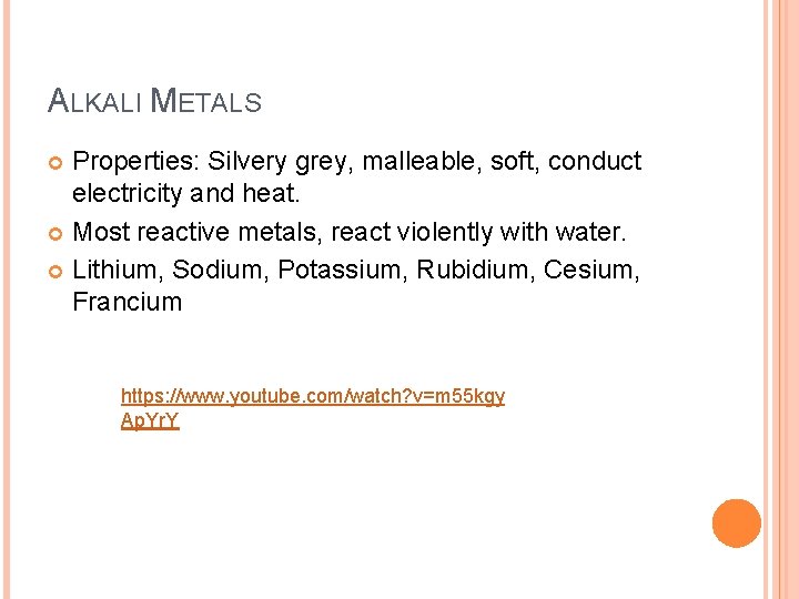 ALKALI METALS Properties: Silvery grey, malleable, soft, conduct electricity and heat. Most reactive metals,