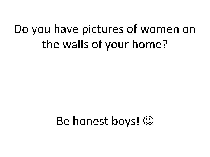 Do you have pictures of women on the walls of your home? Be honest