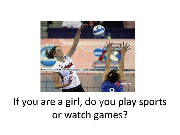 If you are a girl, do you play sports or watch games? 