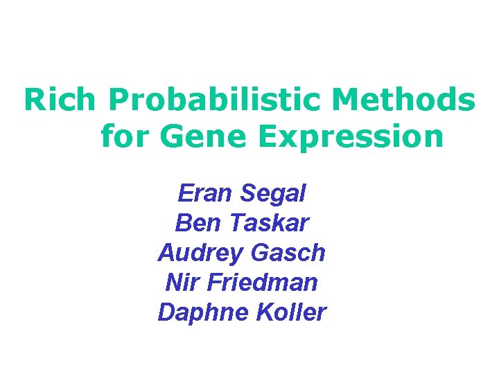 Rich Probabilistic Methods for Gene Expression Eran Segal Ben Taskar Audrey Gasch Nir Friedman