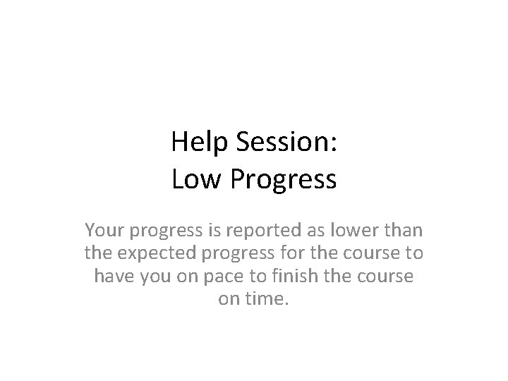 Help Session: Low Progress Your progress is reported as lower than the expected progress