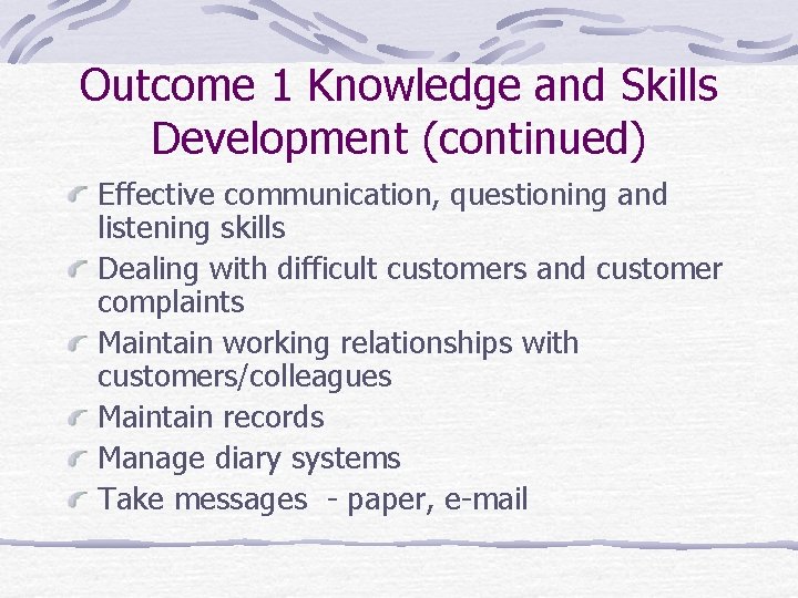 Outcome 1 Knowledge and Skills Development (continued) Effective communication, questioning and listening skills Dealing