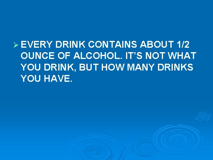 Ø EVERY DRINK CONTAINS ABOUT 1/2 OUNCE OF ALCOHOL. IT’S NOT WHAT YOU DRINK,