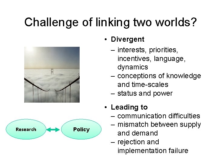 Challenge of linking two worlds? • Divergent – interests, priorities, incentives, language, dynamics –