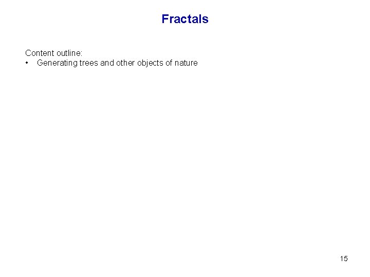 Fractals Content outline: • Generating trees and other objects of nature 15 