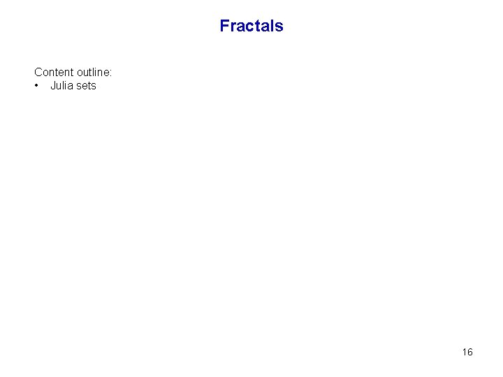 Fractals Content outline: • Julia sets 16 