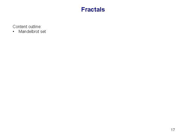 Fractals Content outline: • Mandelbrot set 17 