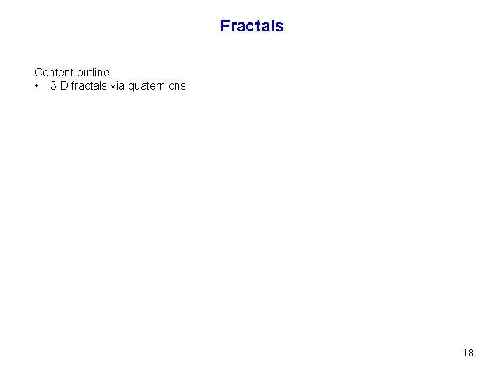 Fractals Content outline: • 3 -D fractals via quaternions 18 