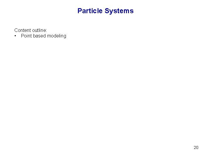 Particle Systems Content outline: • Point based modeling 20 