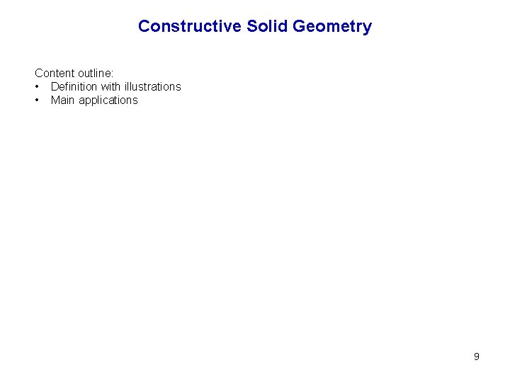 Constructive Solid Geometry Content outline: • Definition with illustrations • Main applications 9 