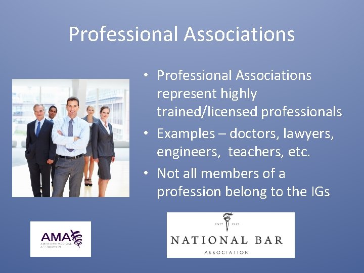 Professional Associations • Professional Associations represent highly trained/licensed professionals • Examples – doctors, lawyers,