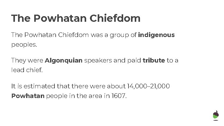 The Powhatan Chiefdom was a group of indigenous peoples. They were Algonquian speakers and