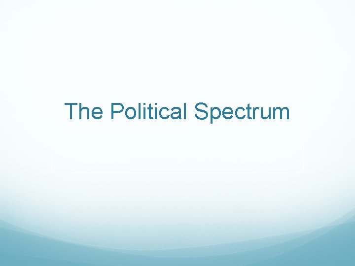 The Political Spectrum The Political Spectrum