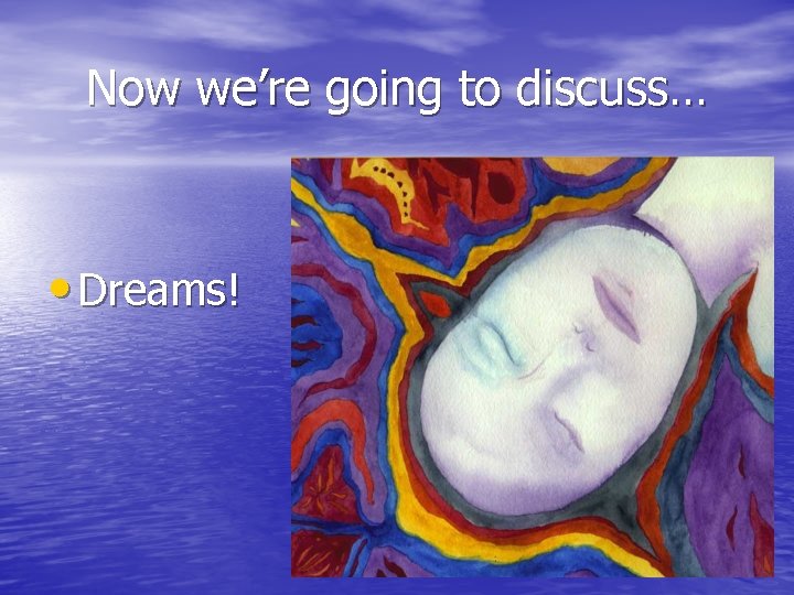 Now we’re going to discuss… • Dreams! 