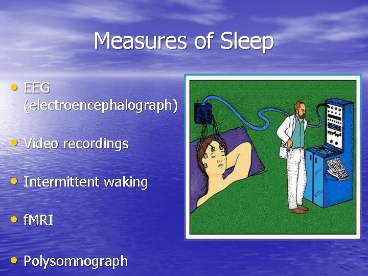 Measures of Sleep • EEG (electroencephalograph) • Video recordings • Intermittent waking • f.