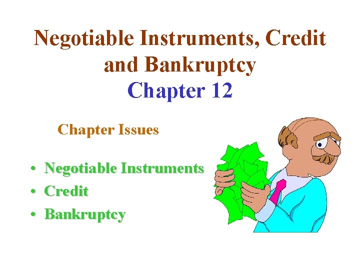 Negotiable Instruments, Credit and Bankruptcy Chapter 12 Chapter Issues • • • Negotiable Instruments
