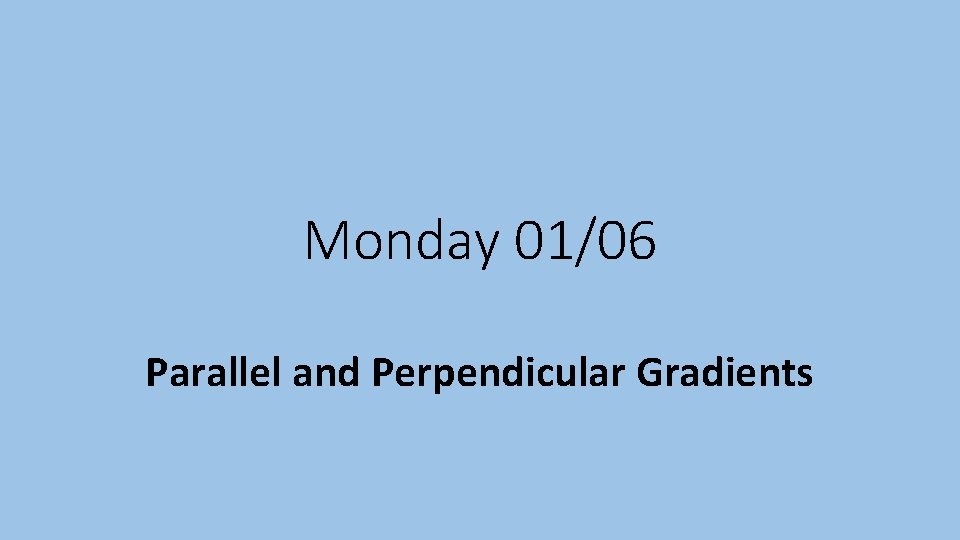 Monday 01/06 Parallel and Perpendicular Gradients 