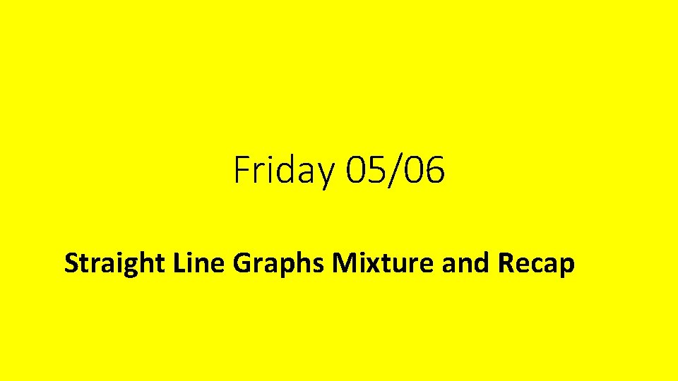 Friday 05/06 Straight Line Graphs Mixture and Recap 