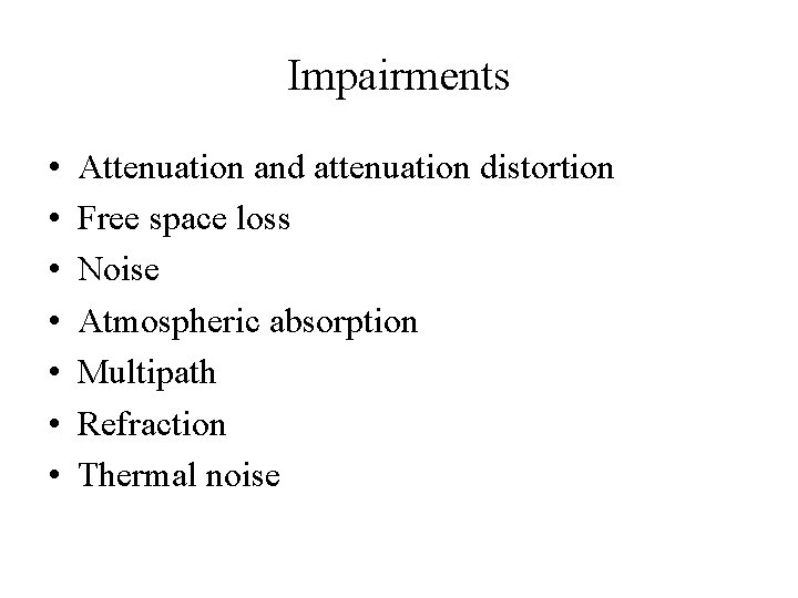 Impairments • • Attenuation and attenuation distortion Free space loss Noise Atmospheric absorption Multipath