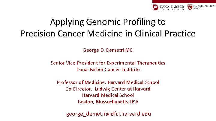 Applying Genomic Profiling to Precision Cancer Medicine in Clinical Practice George D. Demetri MD