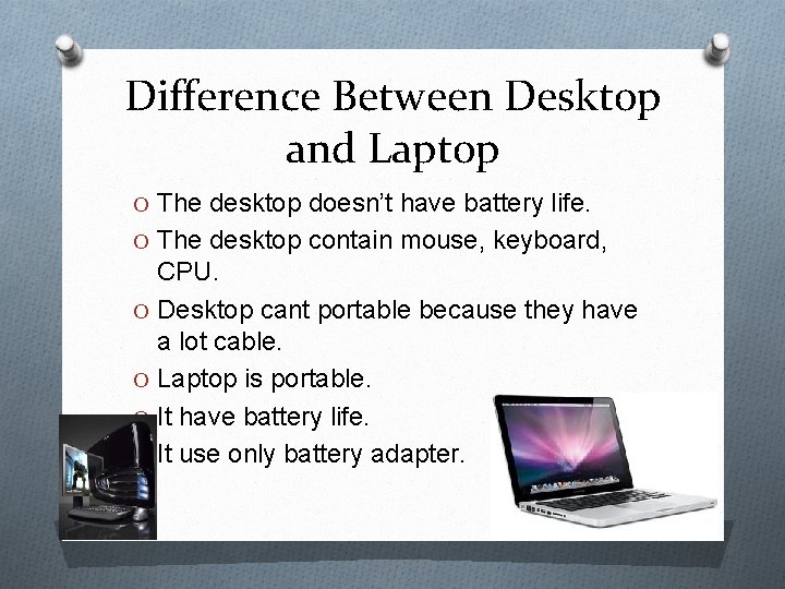 Difference Between Desktop and Laptop O The desktop doesn’t have battery life. O The