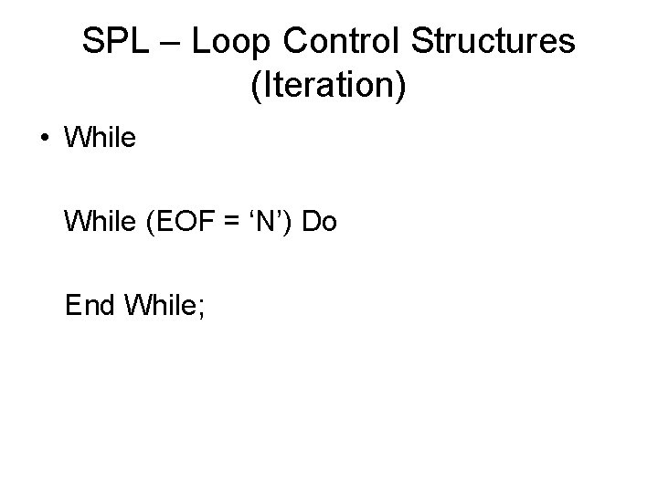 SPL – Loop Control Structures (Iteration) • While (EOF = ‘N’) Do End While;