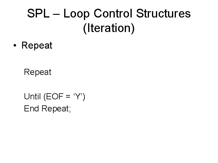 SPL – Loop Control Structures (Iteration) • Repeat Until (EOF = ‘Y’) End Repeat;