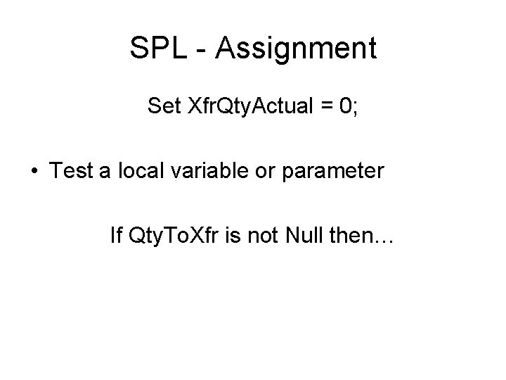 SPL - Assignment Set Xfr. Qty. Actual = 0; • Test a local variable