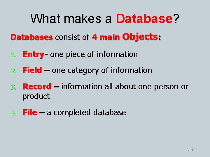 What makes a Database? Databases consist of 4 main Objects: 1. Entry- one piece