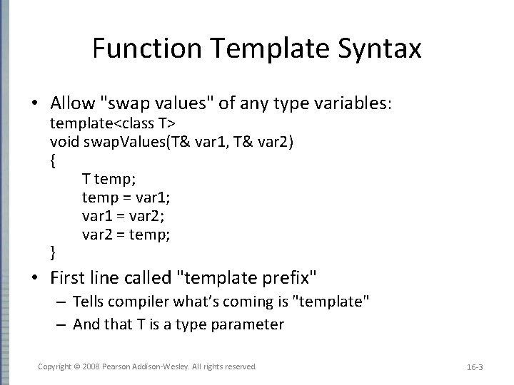 Function Template Syntax • Allow "swap values" of any type variables: template<class T> void