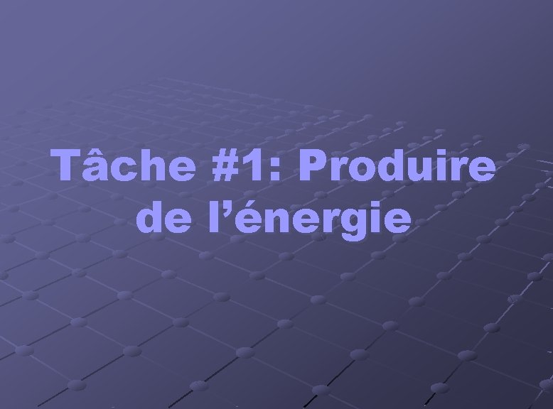 Tâche #1: Produire de l’énergie Tâche #1: Produire de l’énergie