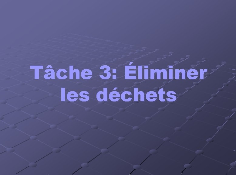Tâche 3: Éliminer les déchets Tâche 3: Éliminer les déchets