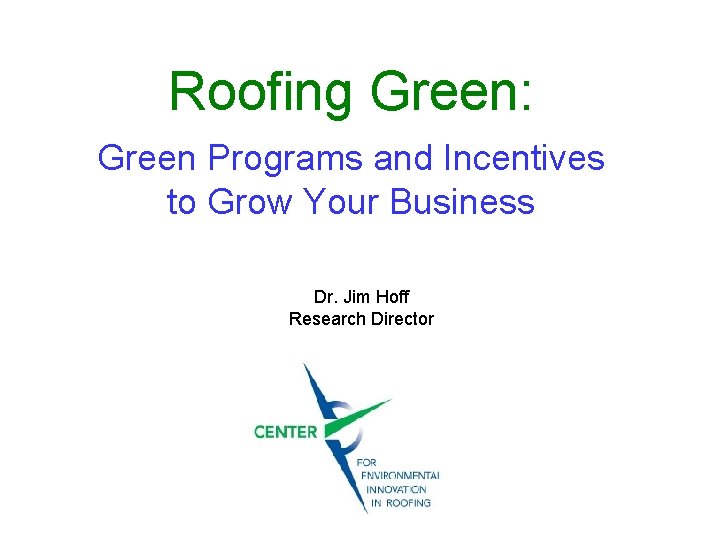 Roofing Green: Green Programs and Incentives to Grow Your Business Dr. Jim Hoff Research