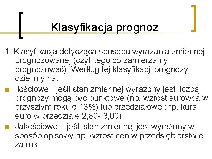 Klasyfikacja prognoz 1. Klasyfikacja dotycząca sposobu wyrażania zmiennej prognozowanej (czyli tego co zamierzamy prognozować).