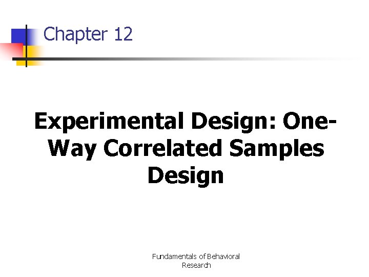 Chapter 12 Experimental Design: One. Way Correlated Samples Design Fundamentals of Behavioral Research 